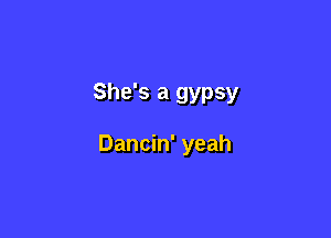 She's a gypsy

Dancin' yeah