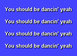 You should be dancin' yeah
You should be dancin' yeah
You should be dancin' yeah

You should be dancin' yeah
