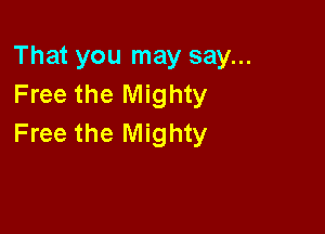 That you may say...
Free the Mighty

Free the Mighty