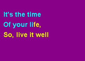 It's the time
Of your life,

80, live it well