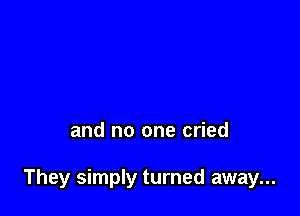 and no one cried

They simply turned away...