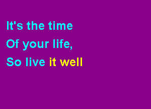 It's the time
Of your life,

So live it well