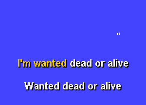 I'm wanted dead or alive

Wanted dead or alive