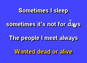 Sometimes I sleep

sometimes it's not for Jays

The people I meet always

Wanted dead or alive