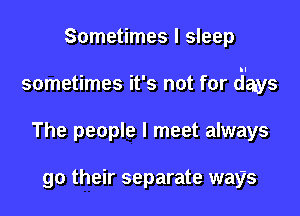 Sometimes I sleep
sometimes it's not for (ilays
The people I meet always

go their separate ways