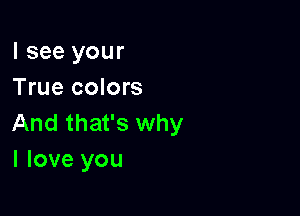 I see your
True colors

And that's why
I love you