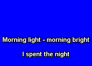 Morning light - morning bright

I spent the night