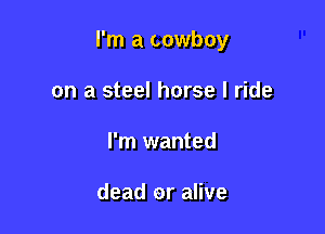 I'm a cowboy

on a steel horse I ride
I'm wanted

dead or alive
