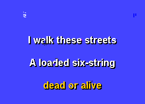 I walk these streets

A loaded six-string

dead or alive