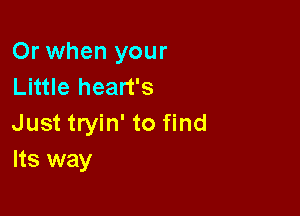 Or when your
Little heart's

Just tryin' to find
Its way