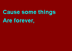 Cause some things
Are forever,