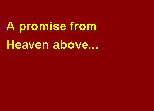 A promise from
Heaven above...