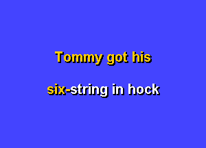 Tommy got his

six-string in hock