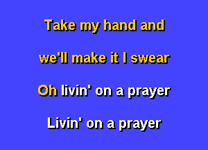 Take my hand and

we'll make it I swear

0h livin' on a prayer

Livin' on a prayer