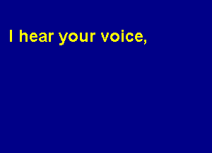 I hear your voice,
