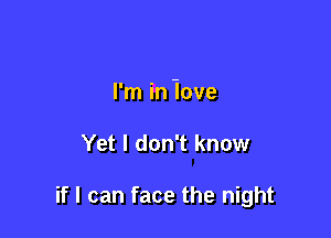 I'm in iove

Yet I don't know

if I can face the night