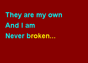 They are my own
And I am

Never broken...