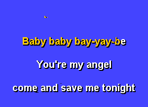 Baby baby bay-yay-be

You're my angel

come and save me tonight