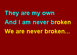 They are my own
And I am never broken

We are never broken...