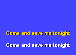 Come and save me tonight

Come and save me tonight
