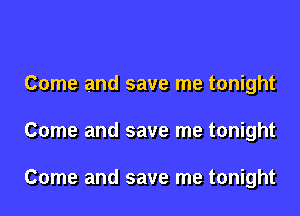 Come and save me tonight
Come and save me tonight

Come and save me tonight