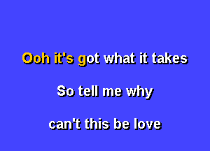 Ooh it's got what it takes

So tell me why

can't this be love