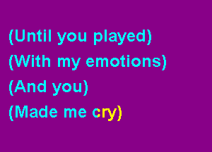 (Until you played)
(With my emotions)

(And you)
(Made me cry)