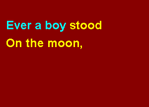 Ever 3 boy stood
On the moon,