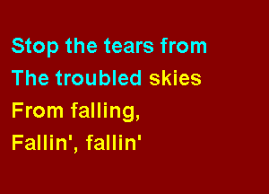 Stop the tears from
The troubled skies

From falling,
Fallin', fallin'