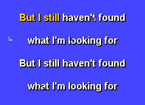 But I still haven'9o found
what I'm looking for

But I still haven't found

what I'm looking for