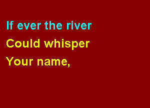 lfevertheliver
Could whisper

Your name,
