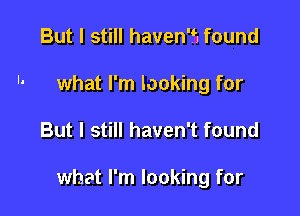 But I still haven'fj found
what I'm looking for

But I still haven't found

what I'm looking for