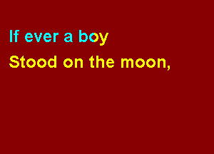 If ever a boy
Stood on the moon,