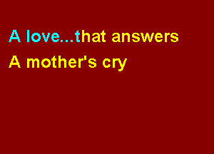 A love...that answers
A mother's cry
