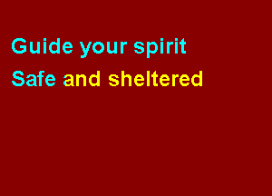 Guide your spirit
Safe and sheltered