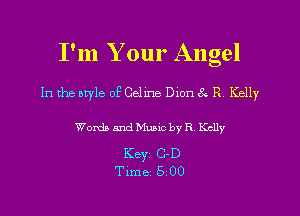 I'm Your Angel
In the otyle 0E Celine Dion 8 R Kelly

Words and Music by R Kelly

Keyi C-D
Time 5 00