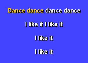 Dance dance dance dance

I like it I like it
I like it

I like it