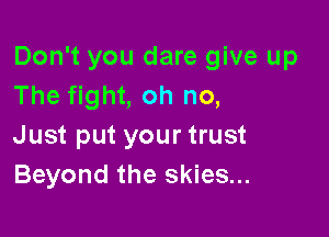 Don't you dare give up
The fight, oh no,

Just put your trust
Beyond the skies...