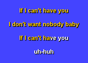 If I can't have you

I don't want nobody baby

If I can't have you

uh-huh
