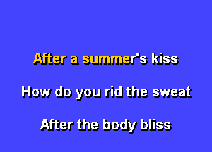 After a summer's kiss

How do you rid the sweat

After the body bliss