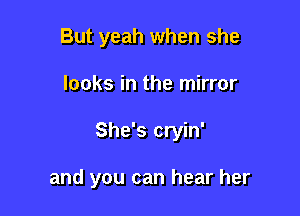 But yeah when she

looks in the mirror

She's cryin'

and you can hear her