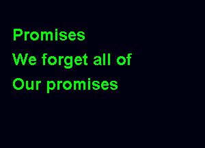 Promises
We forget all of

Our promises