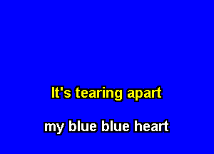 It's tearing apart

my blue blue heart