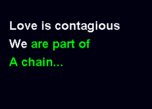 Love is contagious
We are part of

A chain...