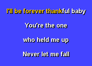 I'll be forever thankful baby

You're the one

who held me up

Never let me fall