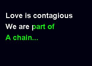 Love is contagious
We are part of

A chain...