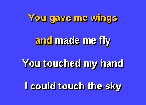 You gave me wings

and made me fly

You touched my hand

I could touch the sky