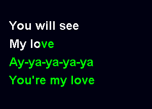 You will see
My love

Ay-ya-ya-ya-ya
You're my love