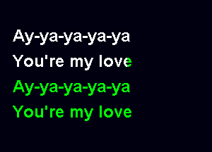 Ay-ya-ya-ya-ya
You're my love

Ay-ya-ya-ya-ya
You're my love