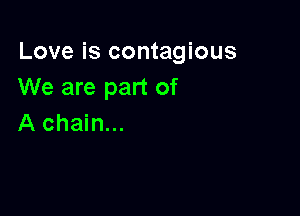 Love is contagious
We are part of

A chain...